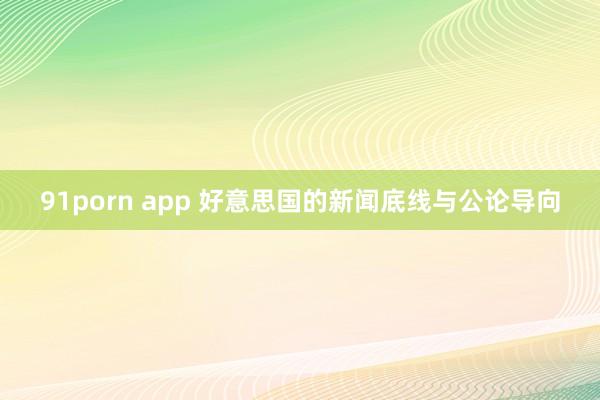 91porn app 好意思国的新闻底线与公论导向