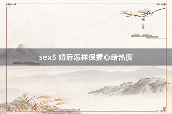 sex5 婚后怎样保握心绪热度