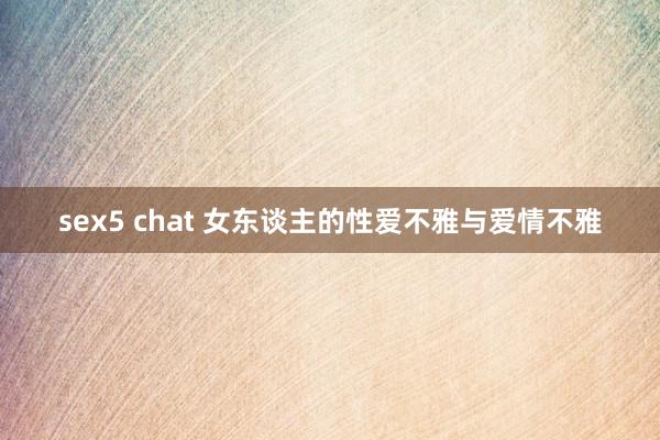 sex5 chat 女东谈主的性爱不雅与爱情不雅