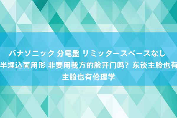 パナソニック 分電盤 リミッタースペースなし 露出・半埋込両用形 非要用我方的脸开门吗？东谈主脸也有伦理学