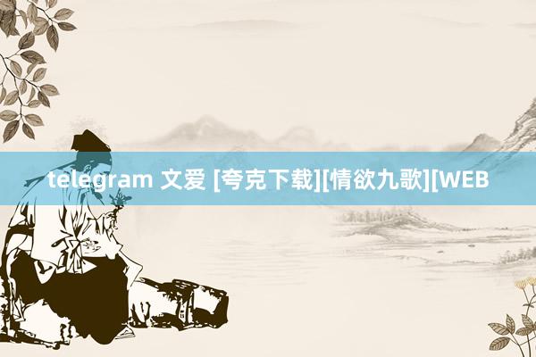 telegram 文爱 [夸克下载][情欲九歌][WEB