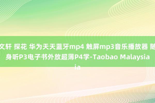 文轩 探花 华为天天蓝牙mp4 触屏mp3音乐播放器 随身听P3电子书外放超薄P4学-Taobao Malaysia