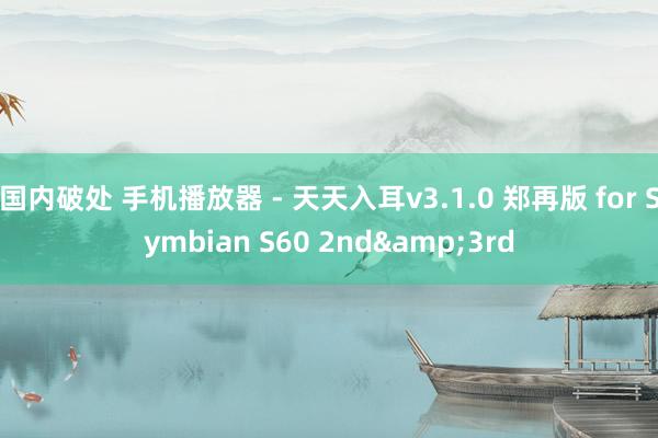 国内破处 手机播放器 - 天天入耳v3.1.0 郑再版 for Symbian S60 2nd&3rd