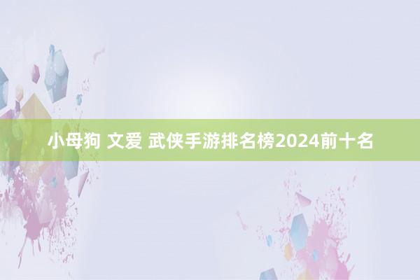 小母狗 文爱 武侠手游排名榜2024前十名