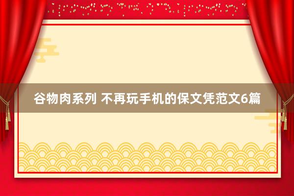 谷物肉系列 不再玩手机的保文凭范文6篇