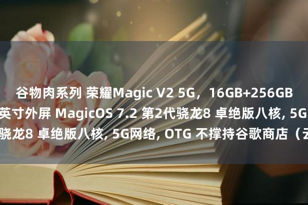 谷物肉系列 荣耀Magic V2 5G，16GB+256GB，7.92英寸内屏 6.43英寸外屏 MagicOS 7.2 第2代骁龙8 卓绝版八核， 5G网络， OTG 不撑持谷歌商店（云霞金）