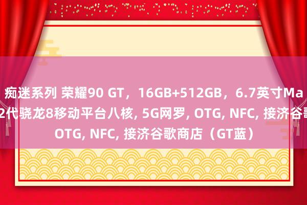 痴迷系列 荣耀90 GT，16GB+512GB，6.7英寸Magic OS 7.2 第2代骁龙8移动平台八核， 5G网罗， OTG， NFC， 接济谷歌商店（GT蓝）