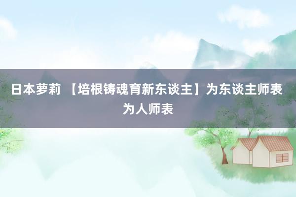 日本萝莉 【培根铸魂育新东谈主】为东谈主师表 为人师表