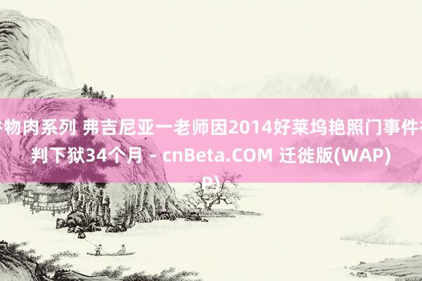 谷物肉系列 弗吉尼亚一老师因2014好莱坞艳照门事件被判下狱34个月 - cnBeta.COM 迁徙版(WAP)