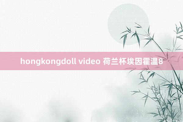 hongkongdoll video 荷兰杯埃因霍温8